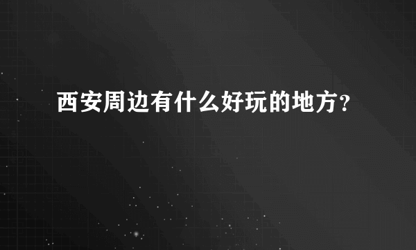 西安周边有什么好玩的地方？