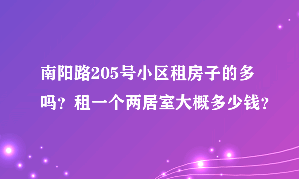 南阳路205号小区租房子的多吗？租一个两居室大概多少钱？