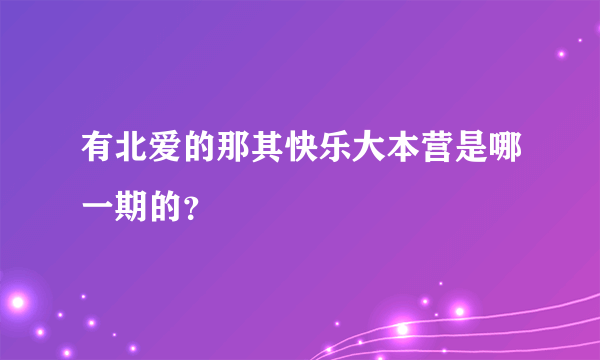 有北爱的那其快乐大本营是哪一期的？