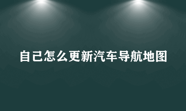 自己怎么更新汽车导航地图