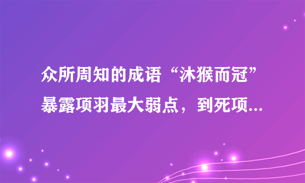 众所周知的成语“沐猴而冠”暴露项羽最大弱点，到死项羽都不明白