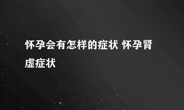 怀孕会有怎样的症状 怀孕肾虚症状