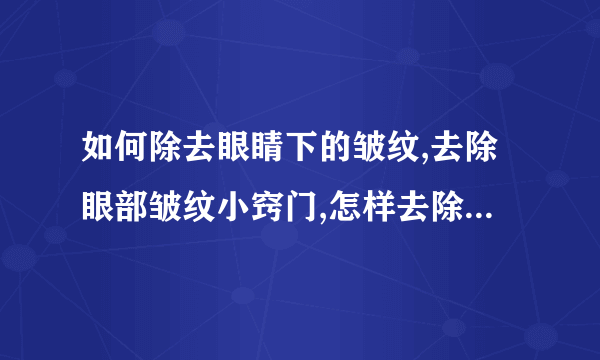 如何除去眼睛下的皱纹,去除眼部皱纹小窍门,怎样去除眼下皱纹,一个方法去除眼下皱纹