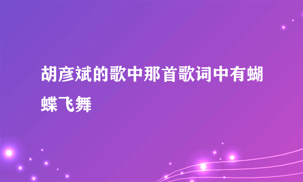 胡彦斌的歌中那首歌词中有蝴蝶飞舞