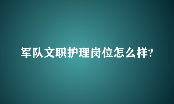 军队文职护理岗位怎么样?