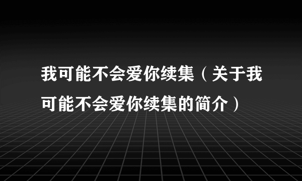 我可能不会爱你续集（关于我可能不会爱你续集的简介）