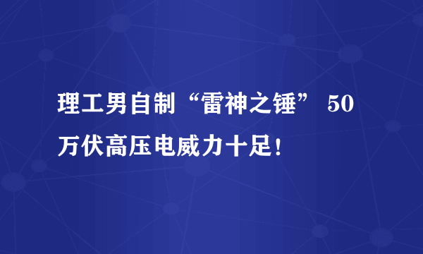 理工男自制“雷神之锤” 50万伏高压电威力十足！