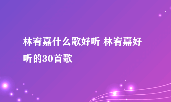 林宥嘉什么歌好听 林宥嘉好听的30首歌