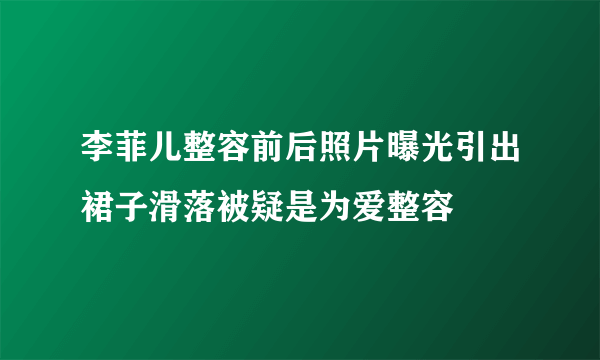 李菲儿整容前后照片曝光引出裙子滑落被疑是为爱整容