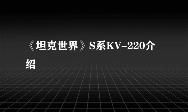 《坦克世界》S系KV-220介绍