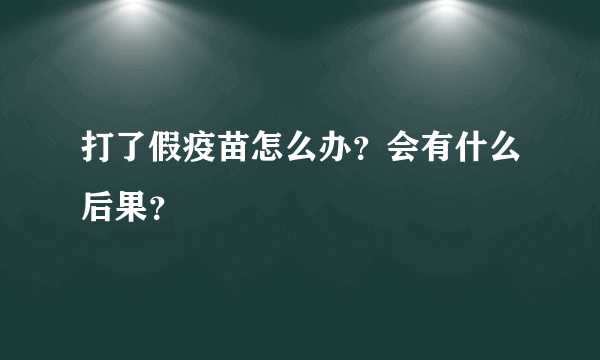 打了假疫苗怎么办？会有什么后果？