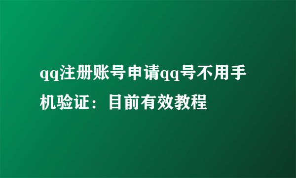 qq注册账号申请qq号不用手机验证：目前有效教程