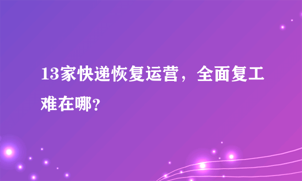 13家快递恢复运营，全面复工难在哪？