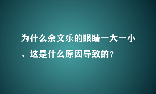 为什么余文乐的眼睛一大一小，这是什么原因导致的？