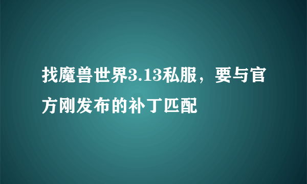 找魔兽世界3.13私服，要与官方刚发布的补丁匹配