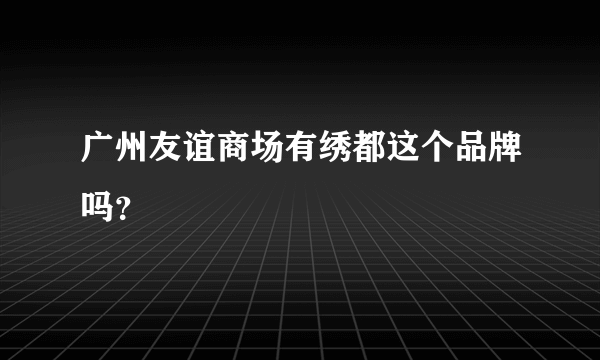 广州友谊商场有绣都这个品牌吗？