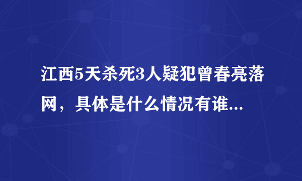 江西5天杀死3人疑犯曾春亮落网，具体是什么情况有谁知道吗？