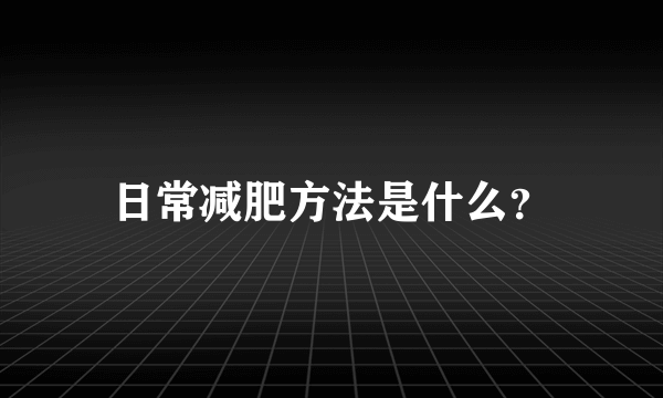 日常减肥方法是什么？