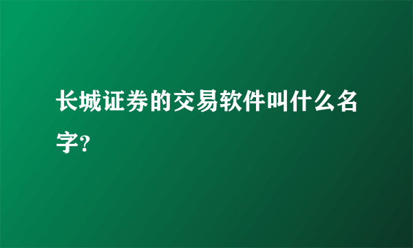 长城证券的交易软件叫什么名字？