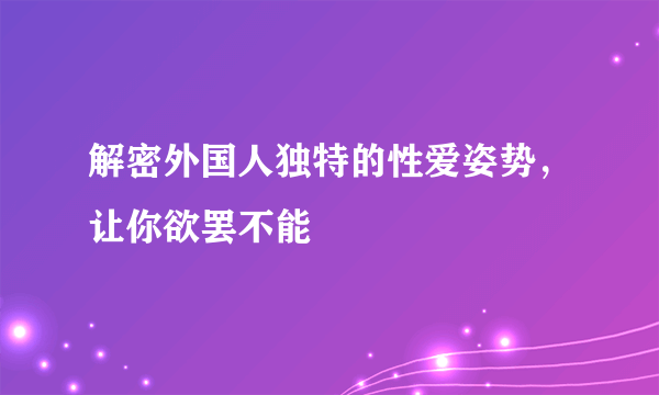 解密外国人独特的性爱姿势，让你欲罢不能