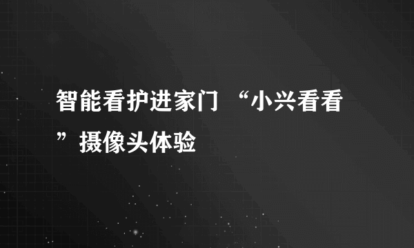 智能看护进家门 “小兴看看”摄像头体验