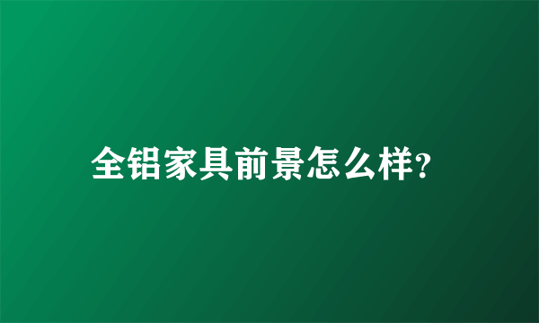 全铝家具前景怎么样？