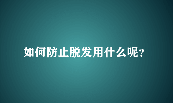 如何防止脱发用什么呢？