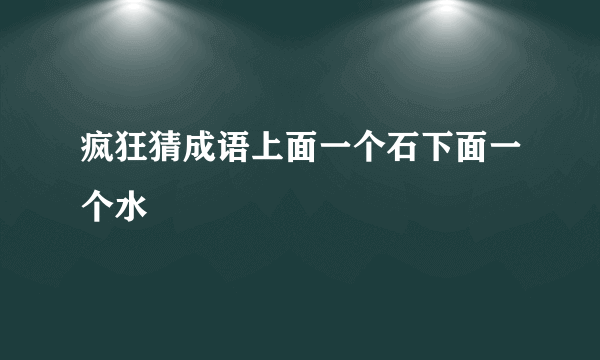 疯狂猜成语上面一个石下面一个水