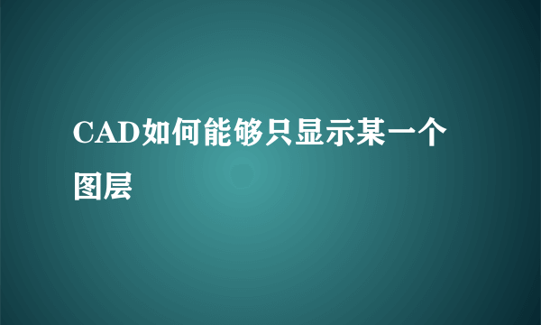 CAD如何能够只显示某一个图层