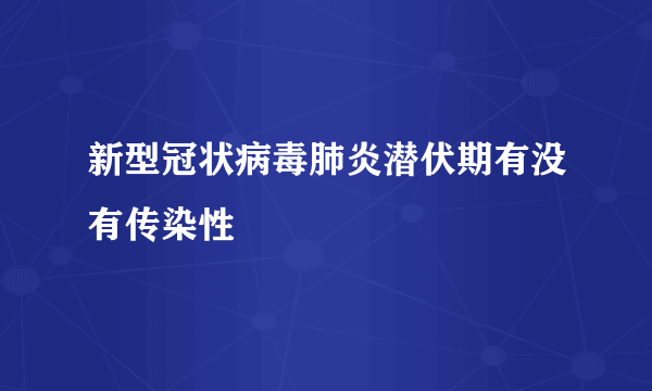 新型冠状病毒肺炎潜伏期有没有传染性