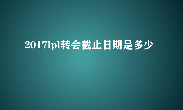 2017lpl转会截止日期是多少