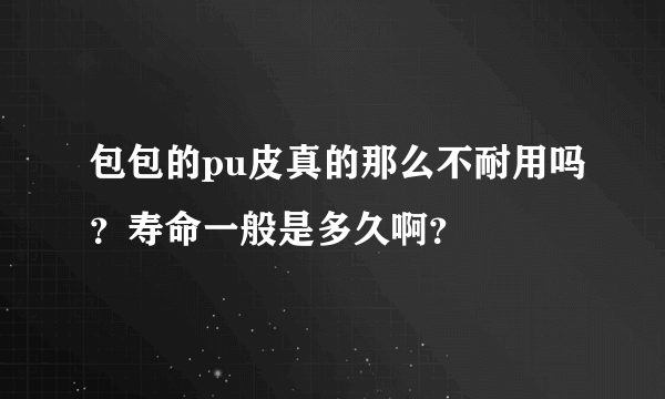 包包的pu皮真的那么不耐用吗？寿命一般是多久啊？