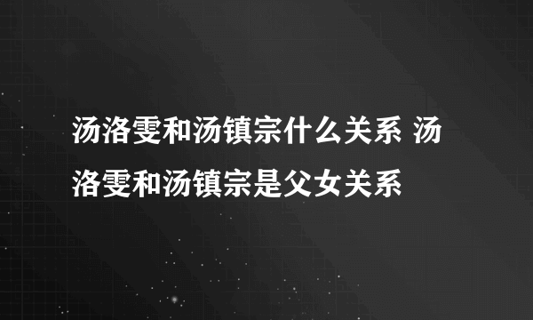 汤洛雯和汤镇宗什么关系 汤洛雯和汤镇宗是父女关系