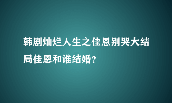 韩剧灿烂人生之佳恩别哭大结局佳恩和谁结婚？