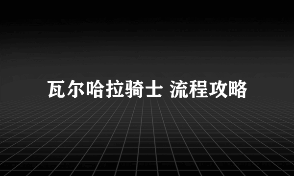 瓦尔哈拉骑士 流程攻略