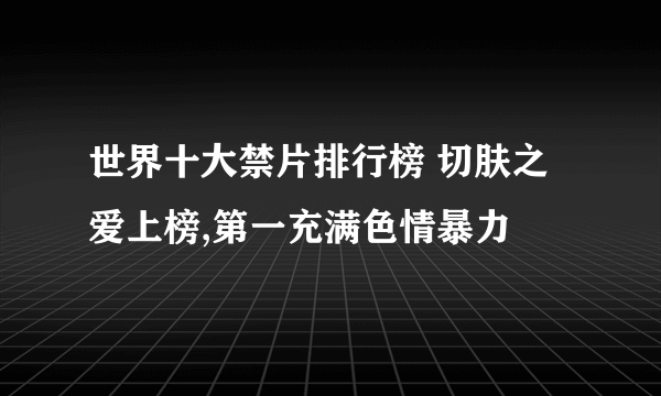 世界十大禁片排行榜 切肤之爱上榜,第一充满色情暴力