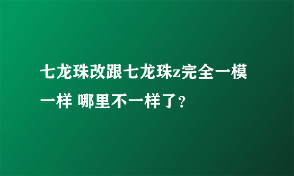 七龙珠改跟七龙珠z完全一模一样 哪里不一样了？