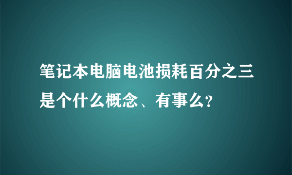 笔记本电脑电池损耗百分之三是个什么概念、有事么？