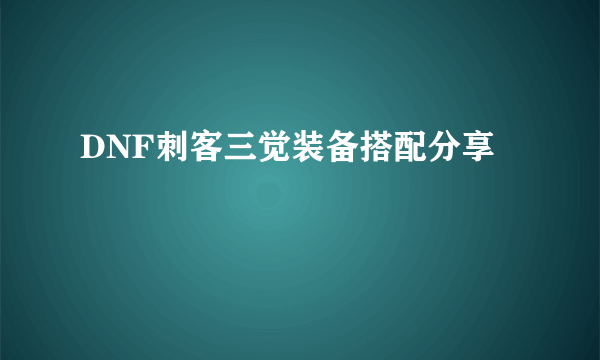 DNF刺客三觉装备搭配分享