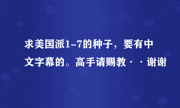 求美国派1-7的种子，要有中文字幕的。高手请赐教··谢谢