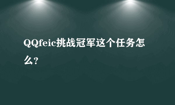 QQfeic挑战冠军这个任务怎么？