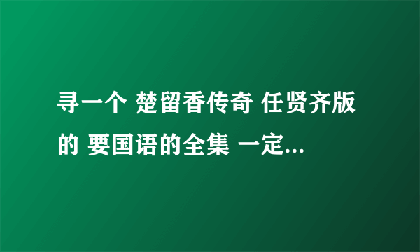 寻一个 楚留香传奇 任贤齐版的 要国语的全集 一定要全集啊 要土豆或者迅雷的