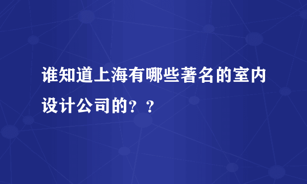 谁知道上海有哪些著名的室内设计公司的？？