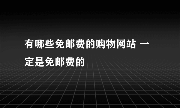 有哪些免邮费的购物网站 一定是免邮费的