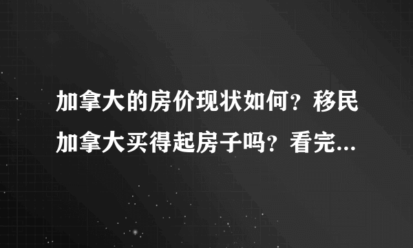 加拿大的房价现状如何？移民加拿大买得起房子吗？看完本文你就清楚！