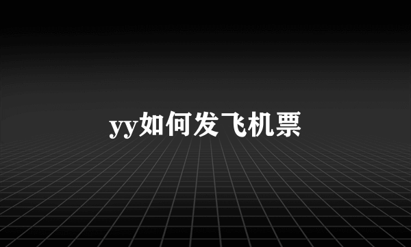 yy如何发飞机票