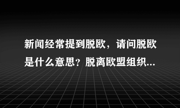 新闻经常提到脱欧，请问脱欧是什么意思？脱离欧盟组织还是别的什么意思？