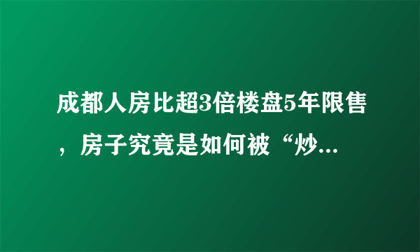 成都人房比超3倍楼盘5年限售，房子究竟是如何被“炒”起来的？