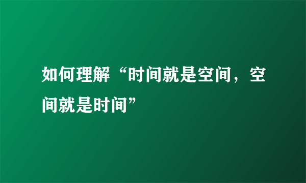 如何理解“时间就是空间，空间就是时间”