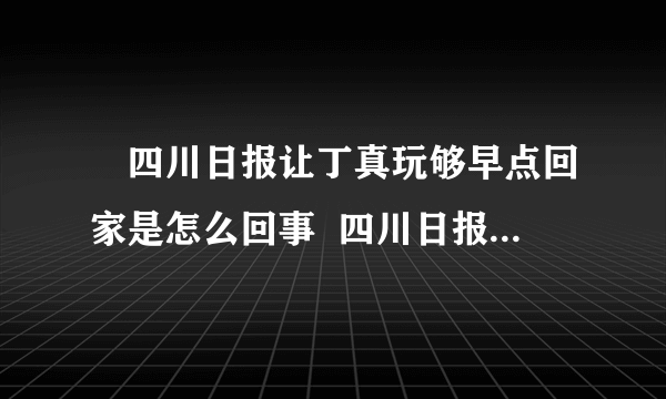 ​四川日报让丁真玩够早点回家是怎么回事  四川日报为什么让丁真玩够早点回家